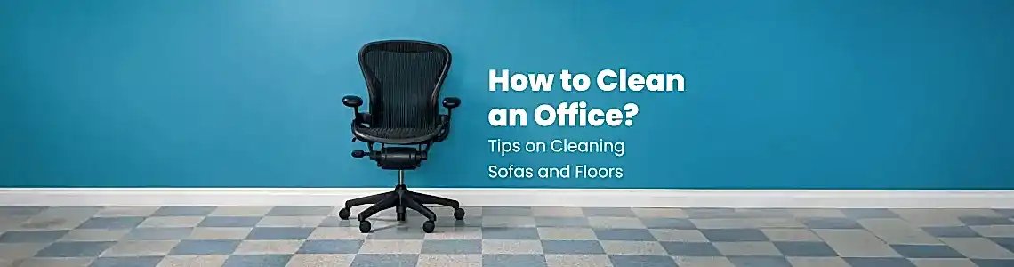 How to Clean the Office? Tips for Cleaning Chairs and Floors How to Clean the Office? Tips for Cleaning Chairs and Floors